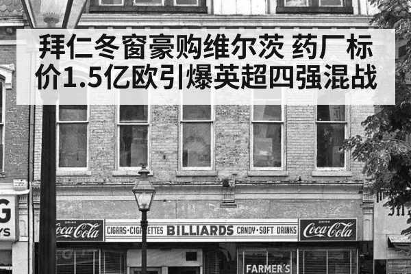 拜仁冬窗豪购维尔茨 药厂标价1.5亿欧引爆英超四强混战